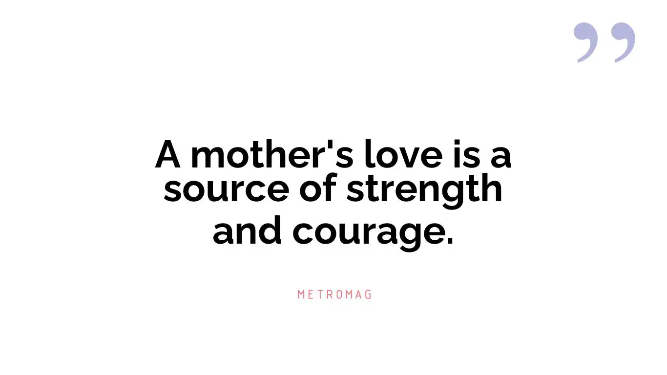 A mother's love is a source of strength and courage.