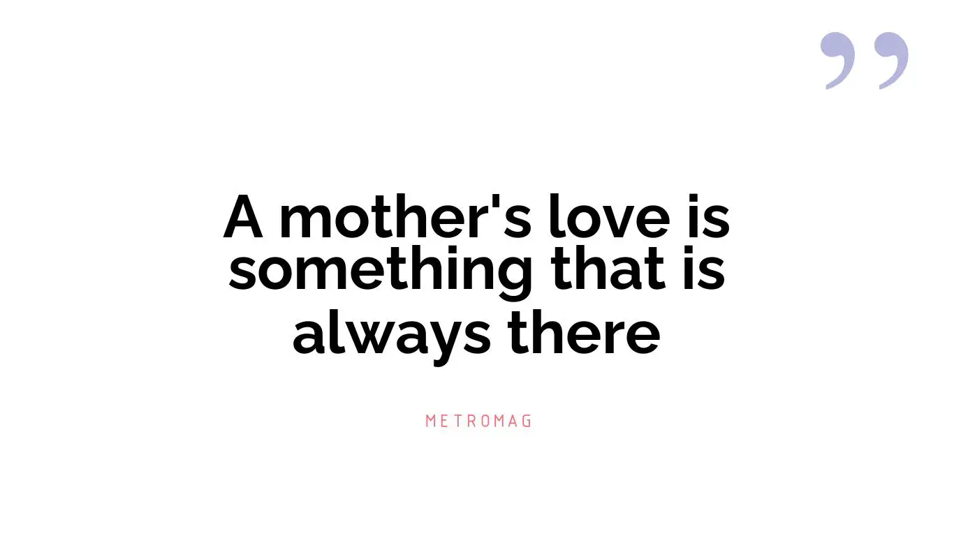 A mother's love is something that is always there