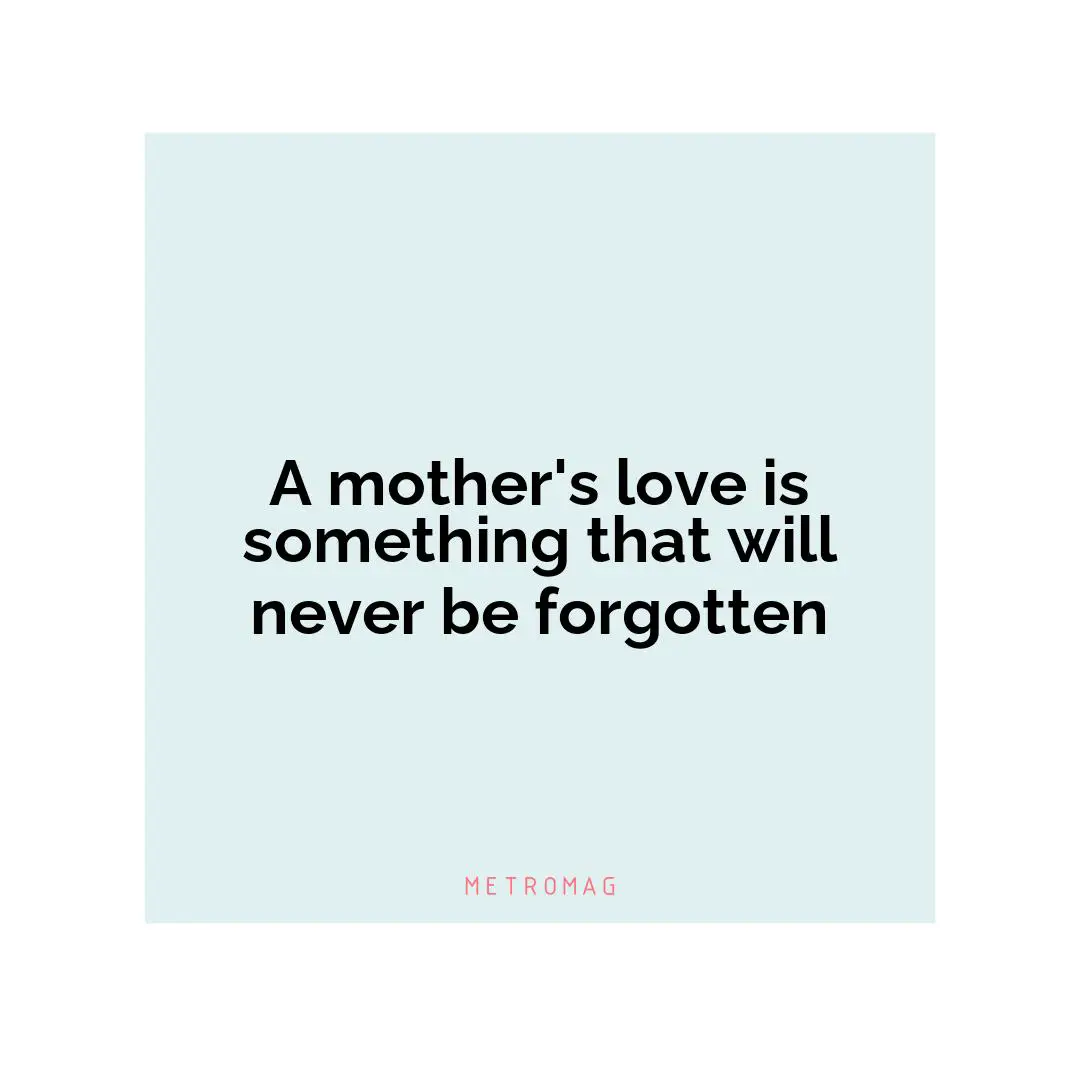 A mother's love is something that will never be forgotten