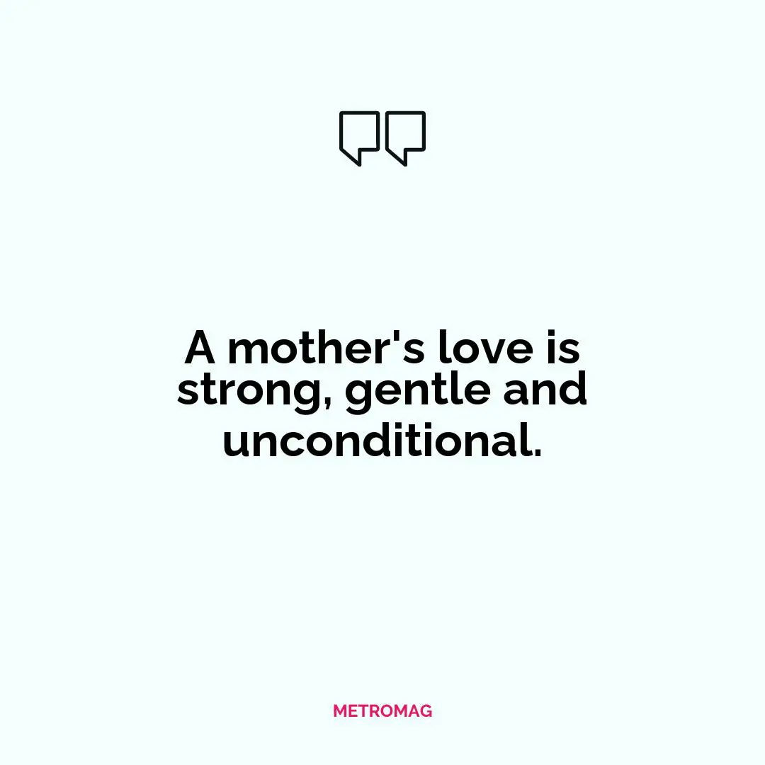 A mother's love is strong, gentle and unconditional.