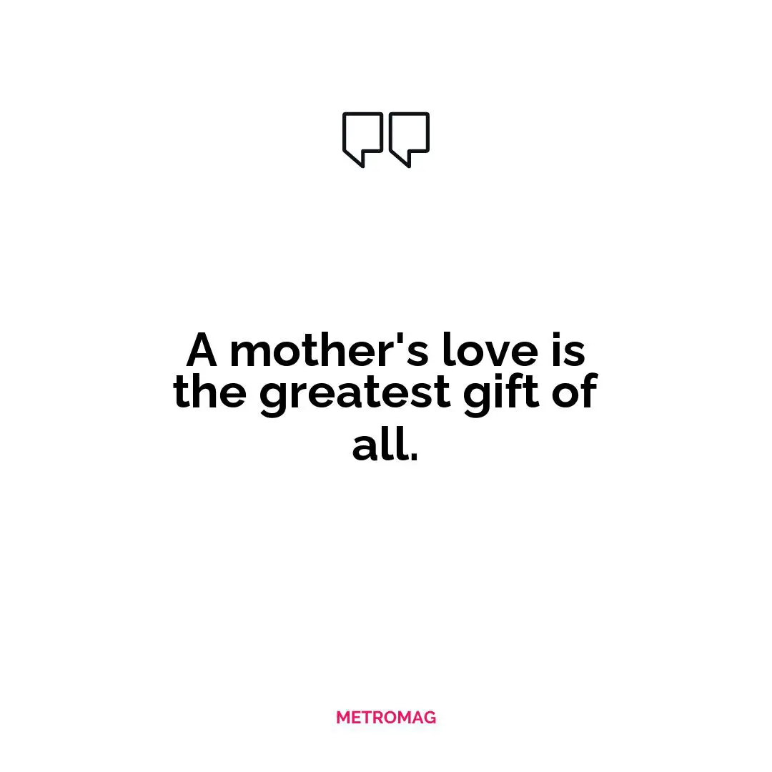 A mother's love is the greatest gift of all.