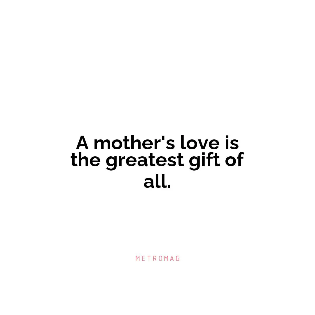 A mother's love is the greatest gift of all.