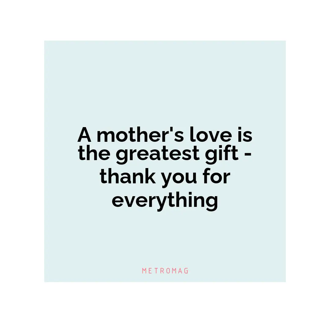 A mother's love is the greatest gift - thank you for everything