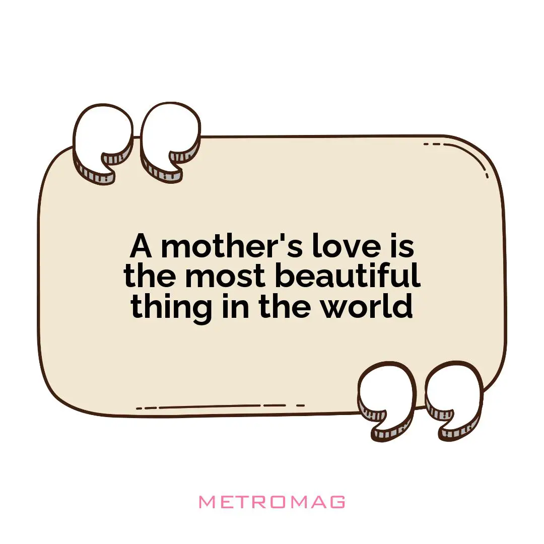A mother's love is the most beautiful thing in the world