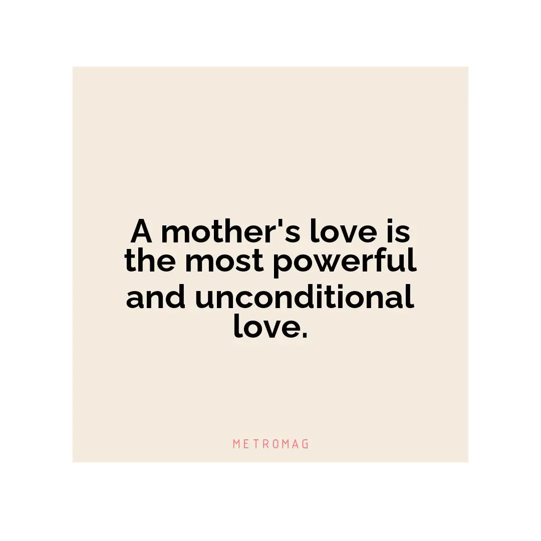 A mother's love is the most powerful and unconditional love.