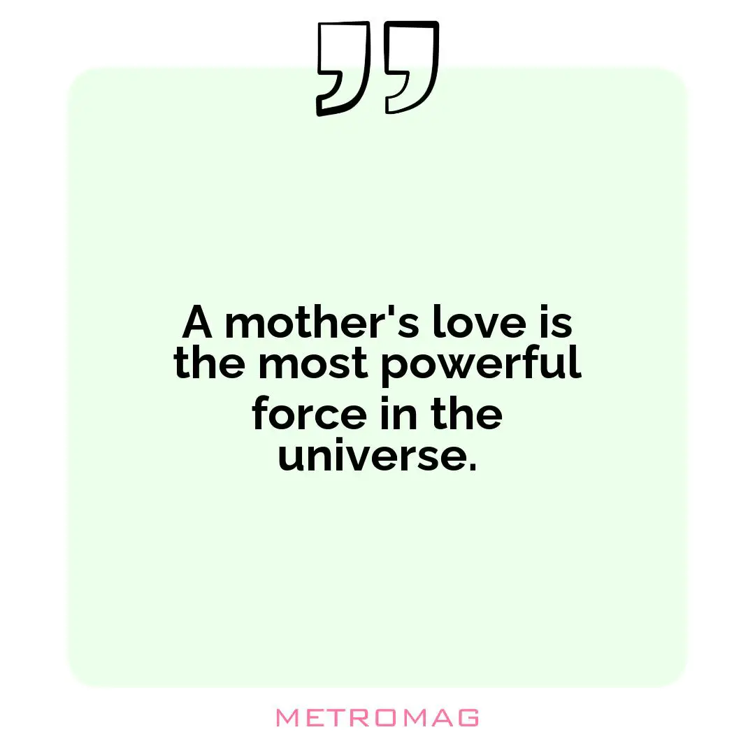 A mother's love is the most powerful force in the universe.