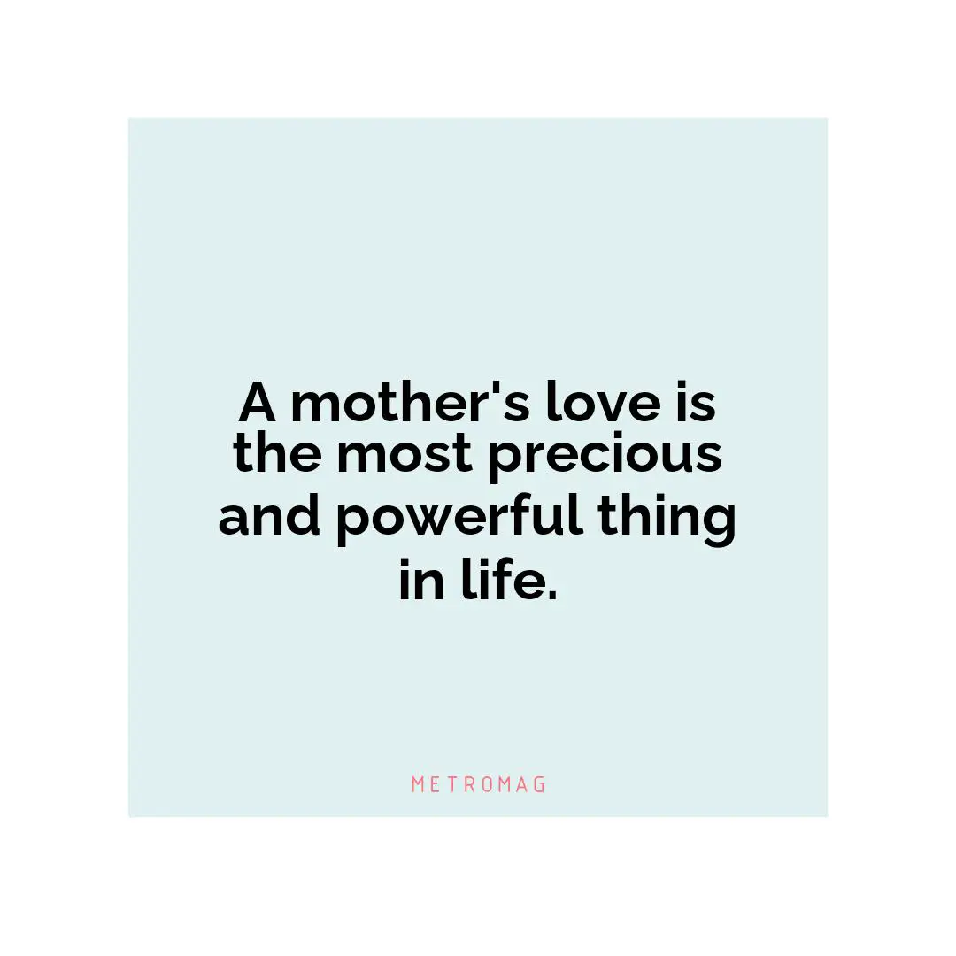 A mother's love is the most precious and powerful thing in life.