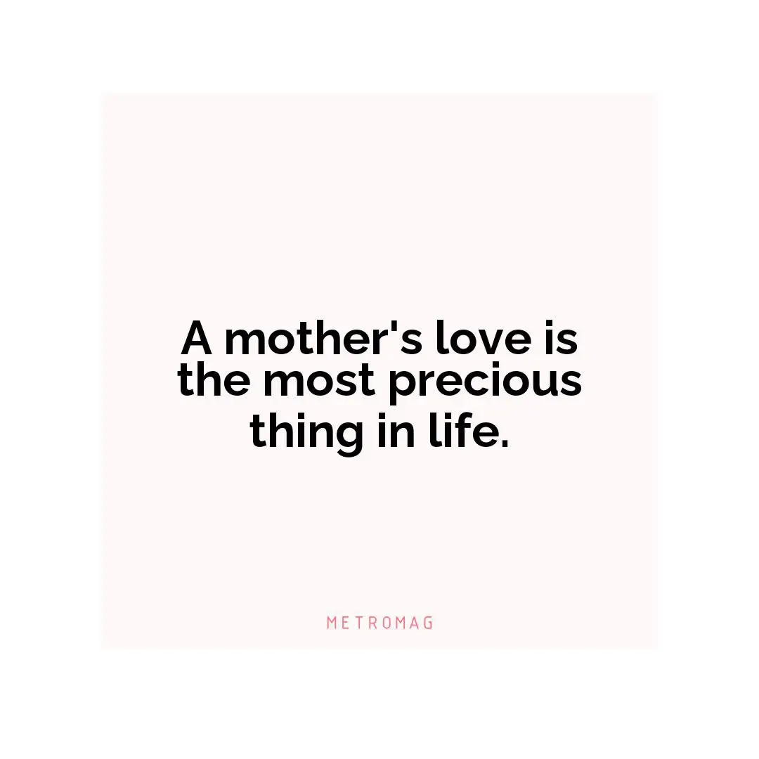 A mother's love is the most precious thing in life.