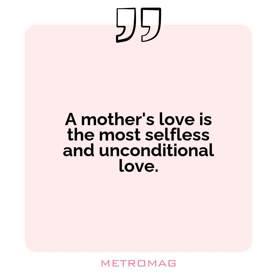 A mother's love is the most selfless and unconditional love.