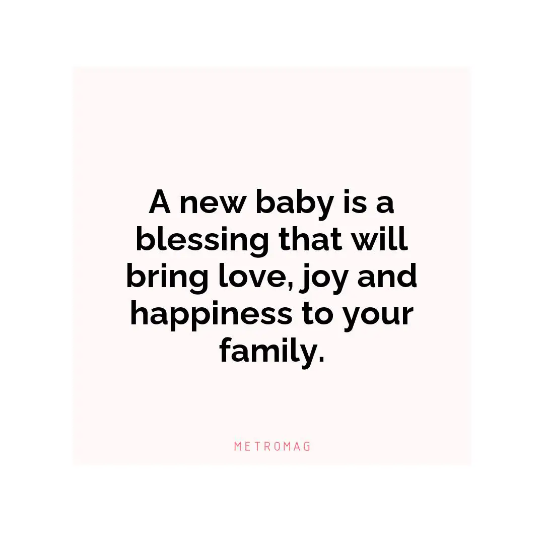 A new baby is a blessing that will bring love, joy and happiness to your family.