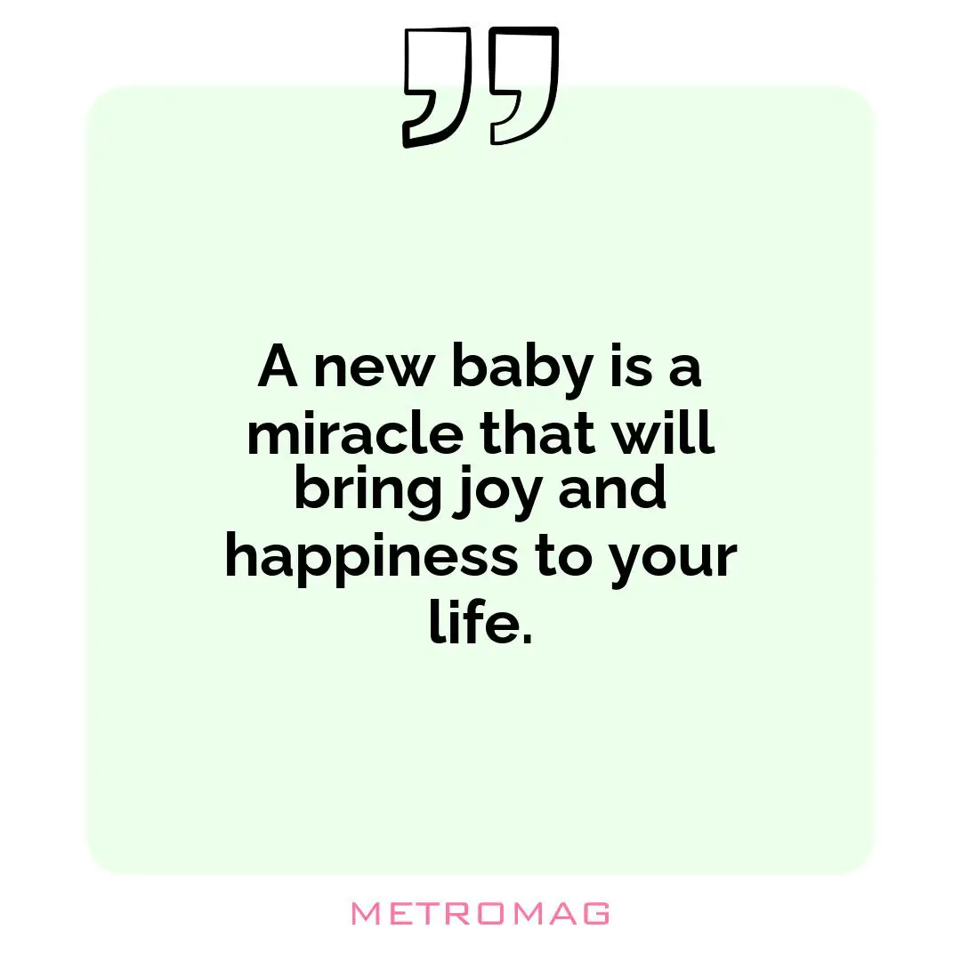 A new baby is a miracle that will bring joy and happiness to your life.