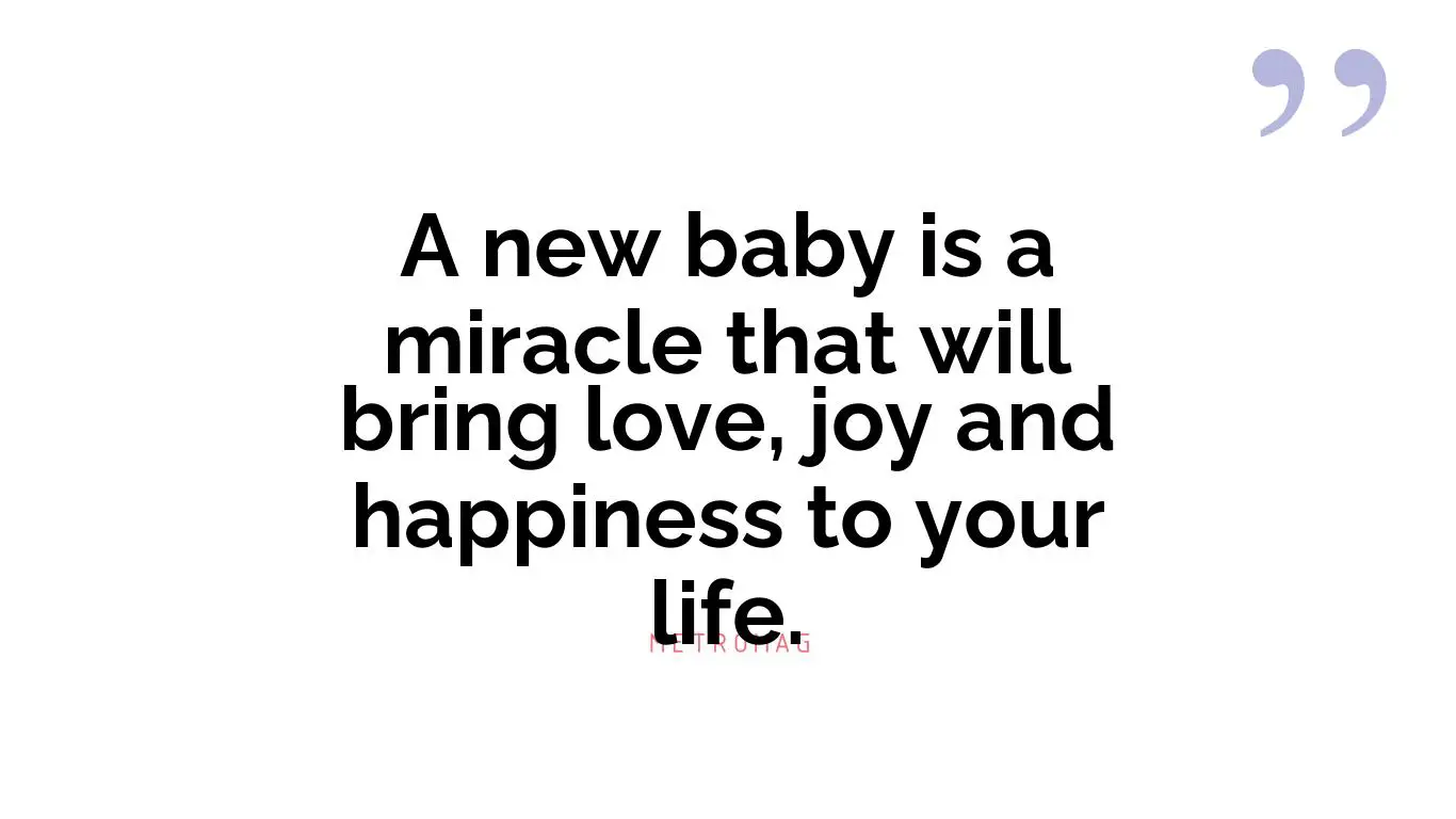 A new baby is a miracle that will bring love, joy and happiness to your life.