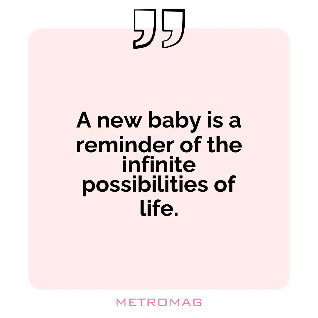 A new baby is a reminder of the infinite possibilities of life.