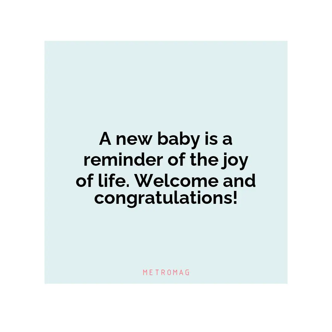 A new baby is a reminder of the joy of life. Welcome and congratulations!