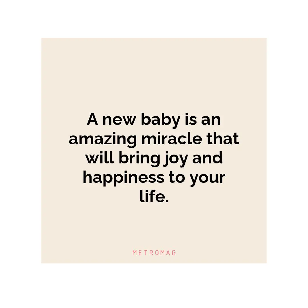 A new baby is an amazing miracle that will bring joy and happiness to your life.