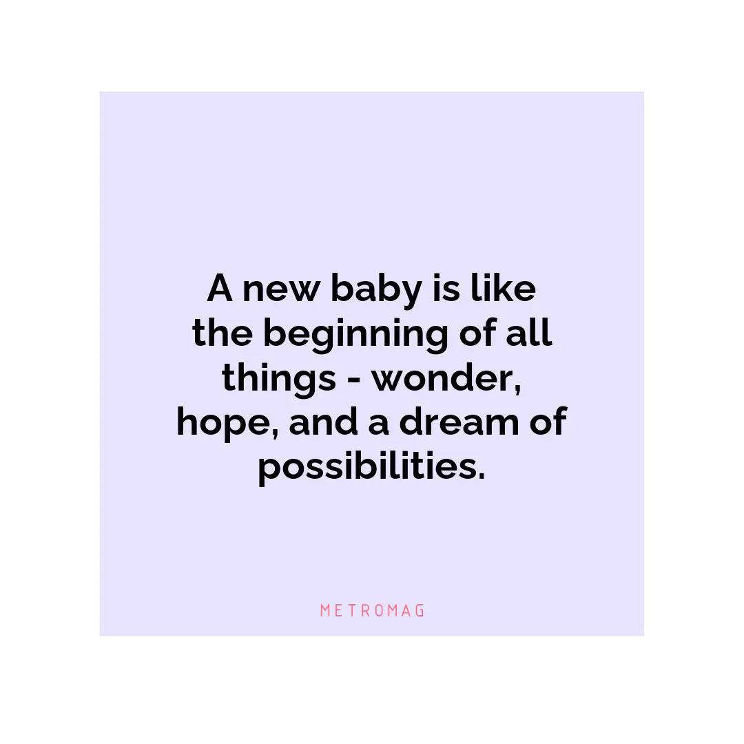 A new baby is like the beginning of all things - wonder, hope, and a dream of possibilities.