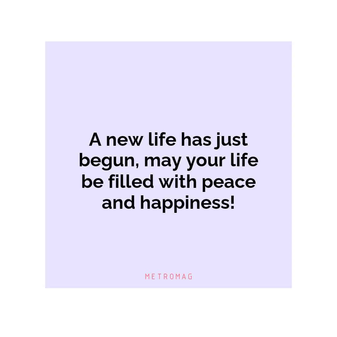A new life has just begun, may your life be filled with peace and happiness!
