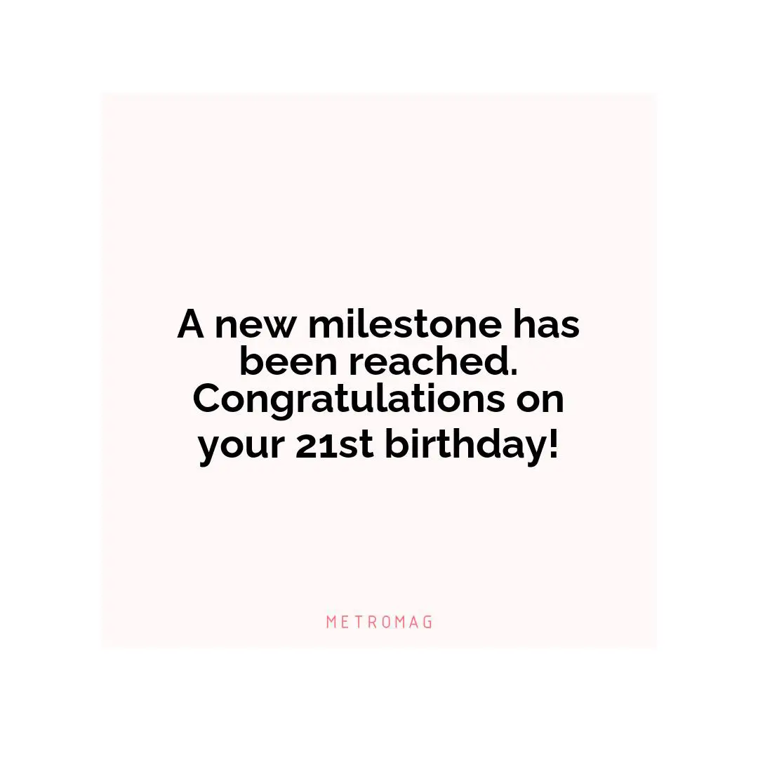 A new milestone has been reached. Congratulations on your 21st birthday!