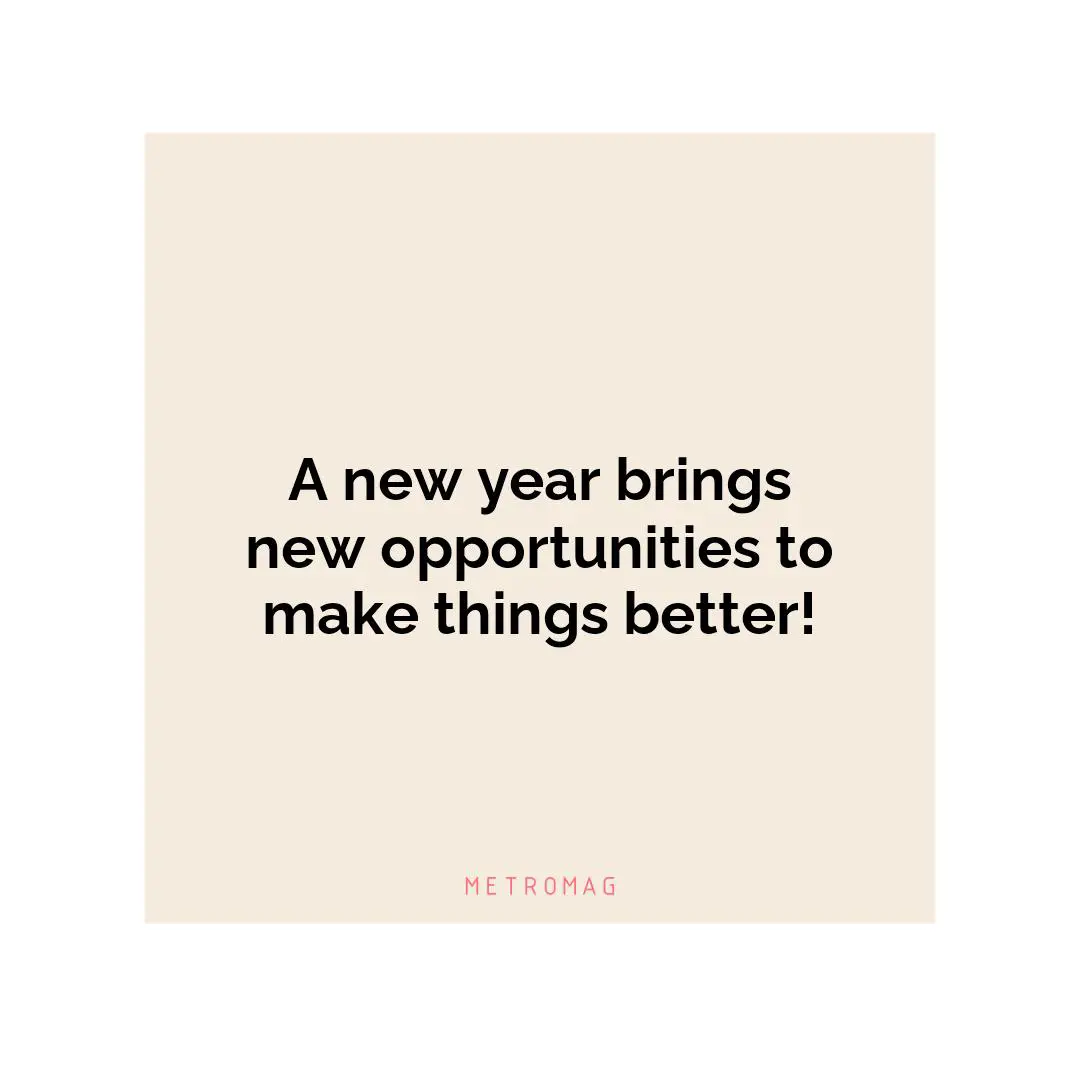 A new year brings new opportunities to make things better!