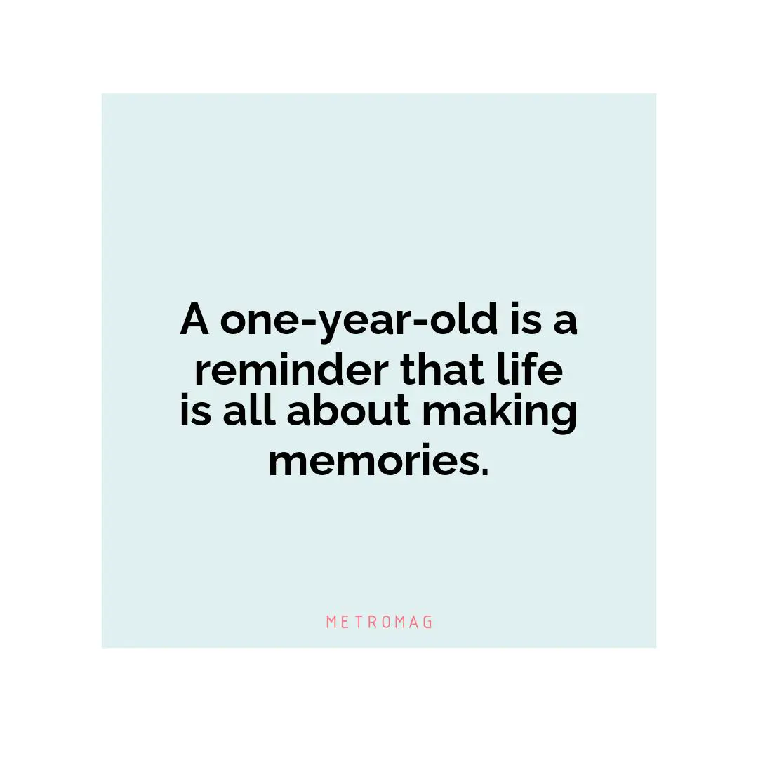 A one-year-old is a reminder that life is all about making memories.