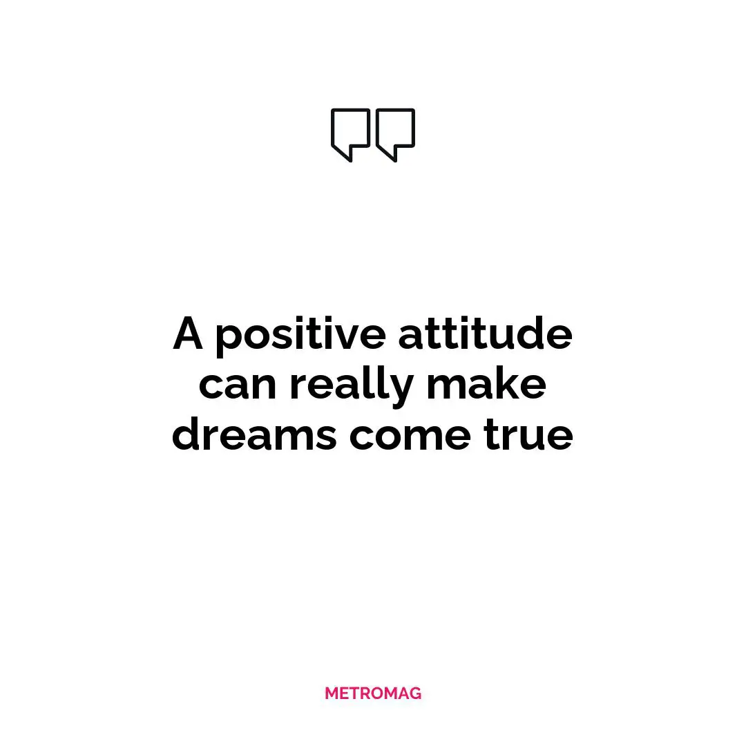 A positive attitude can really make dreams come true