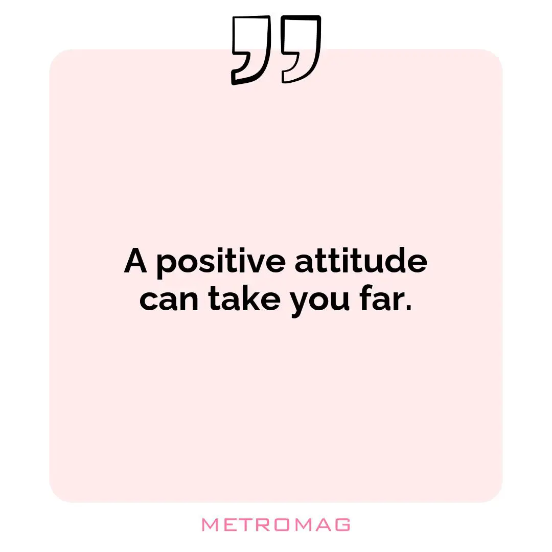 A positive attitude can take you far.