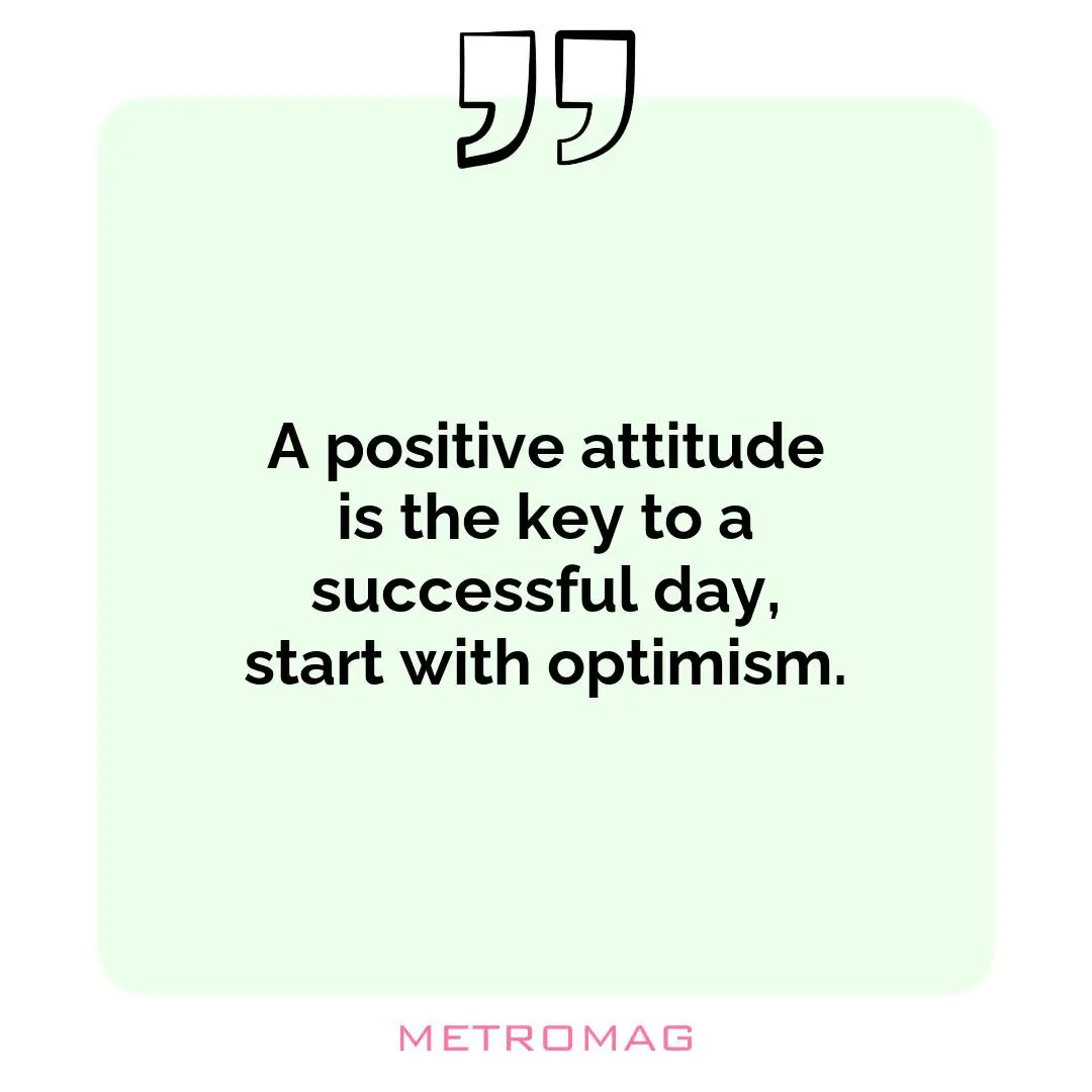 A positive attitude is the key to a successful day, start with optimism.