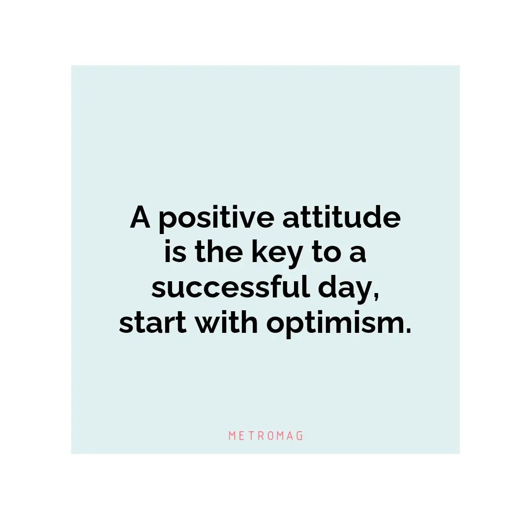 A positive attitude is the key to a successful day, start with optimism.