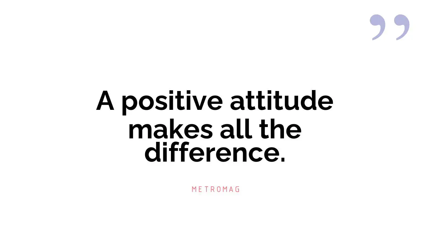 A positive attitude makes all the difference.