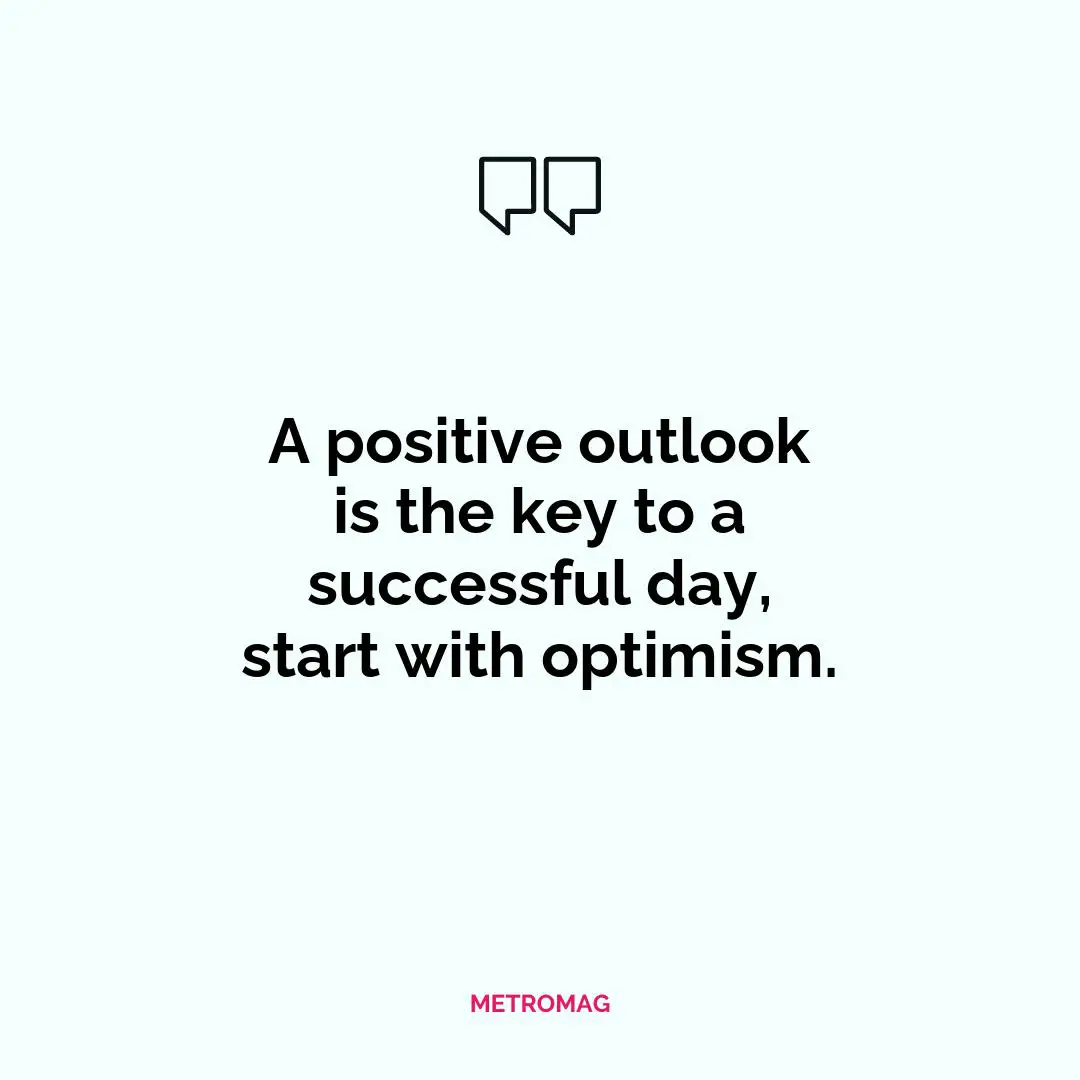 A positive outlook is the key to a successful day, start with optimism.