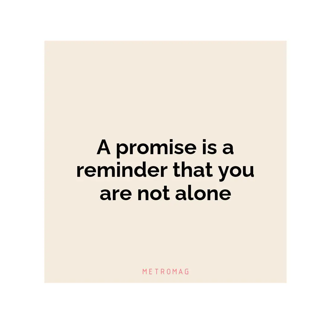 A promise is a reminder that you are not alone
