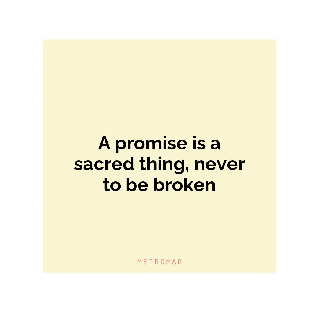 A promise is a sacred thing, never to be broken