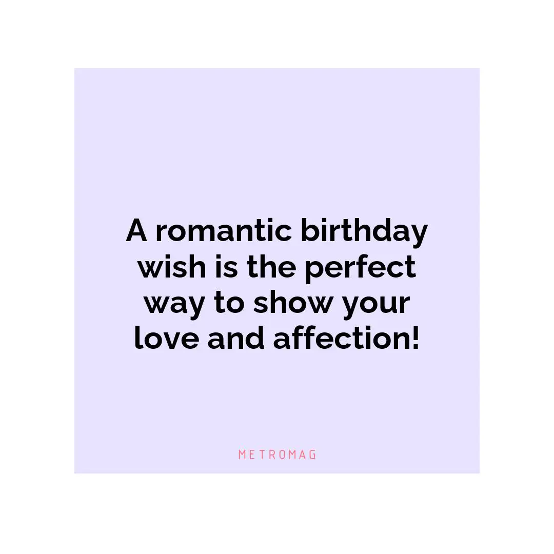 A romantic birthday wish is the perfect way to show your love and affection!