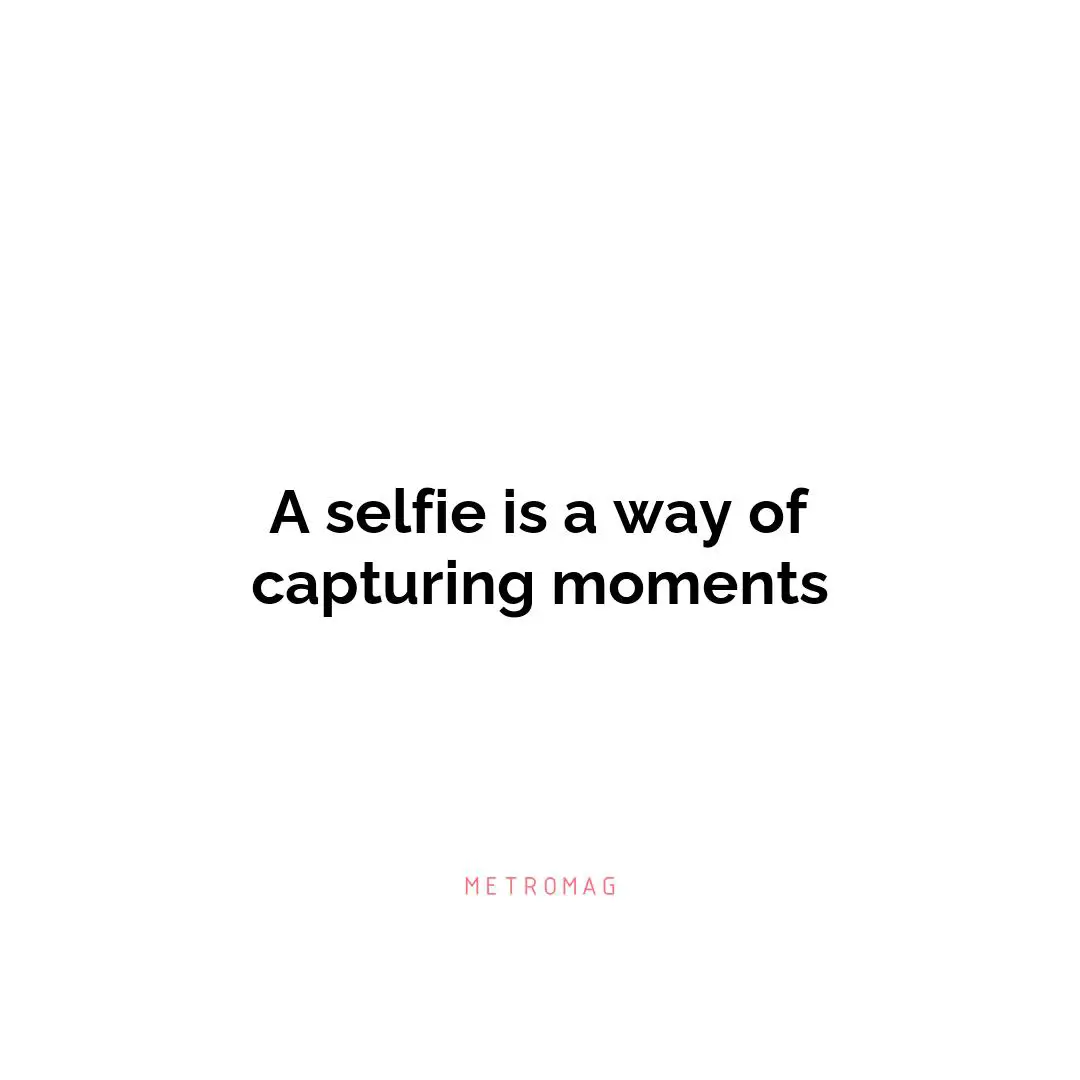 A selfie is a way of capturing moments