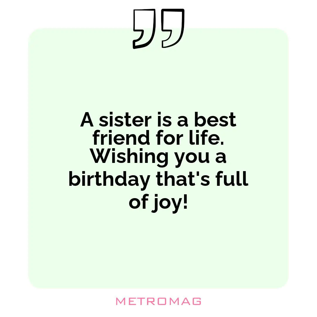 A sister is a best friend for life. Wishing you a birthday that's full of joy!