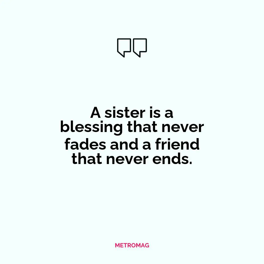 A sister is a blessing that never fades and a friend that never ends.