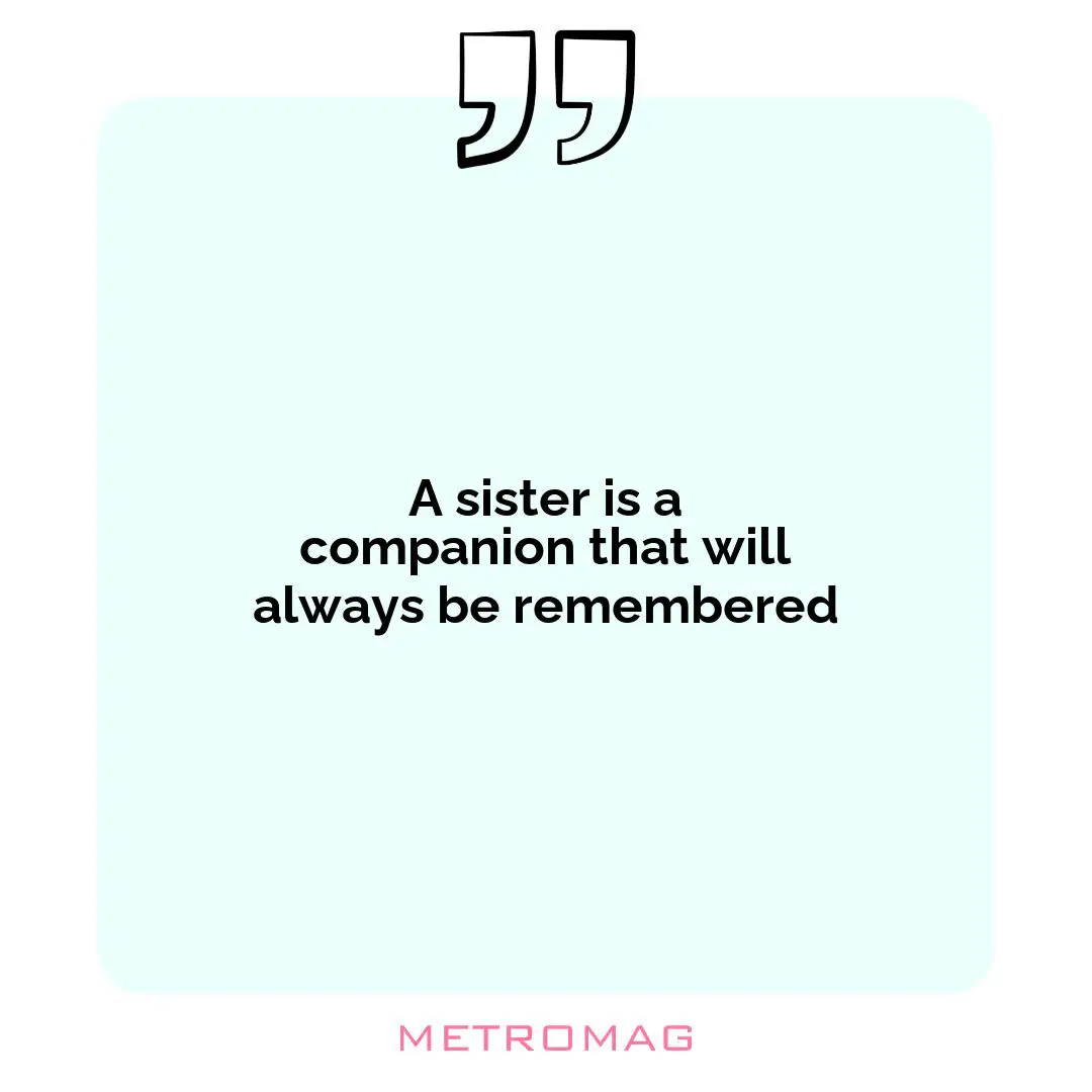 A sister is a companion that will always be remembered