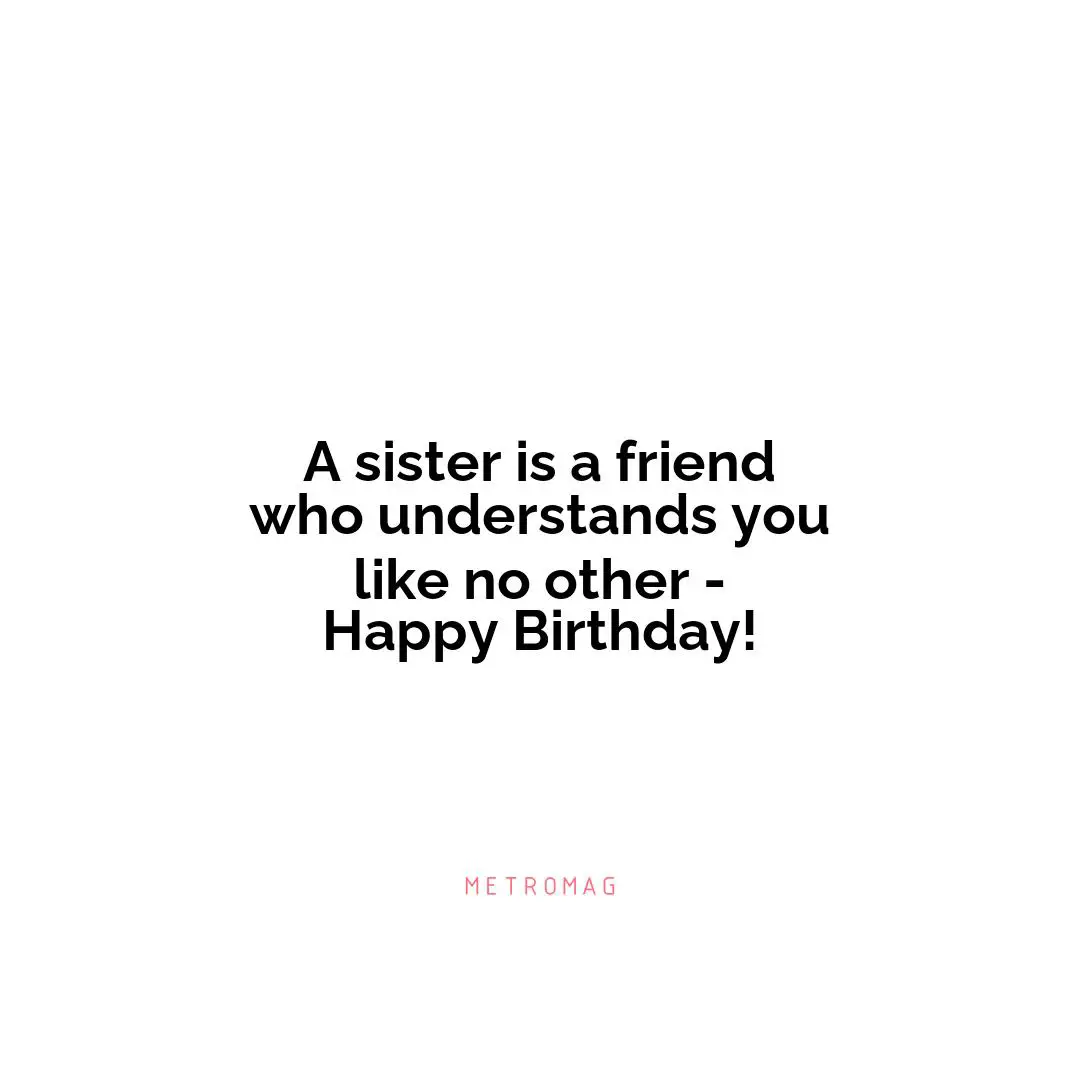 A sister is a friend who understands you like no other - Happy Birthday!