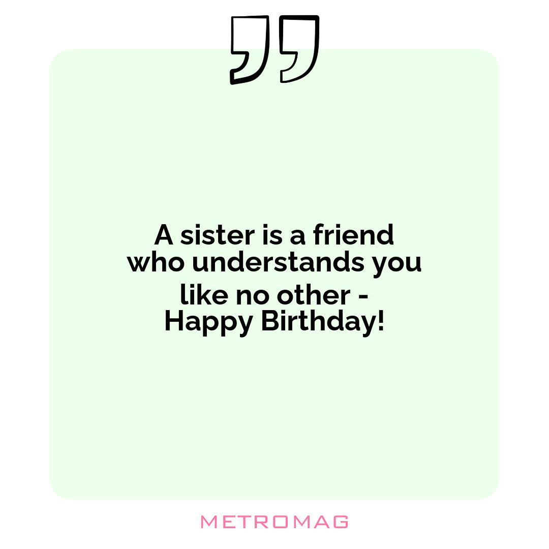 A sister is a friend who understands you like no other - Happy Birthday!