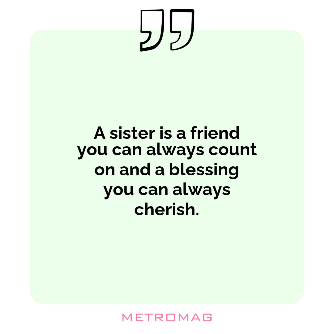 A sister is a friend you can always count on and a blessing you can always cherish.