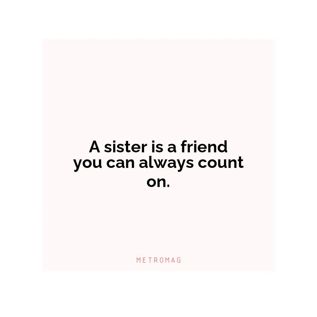 A sister is a friend you can always count on.