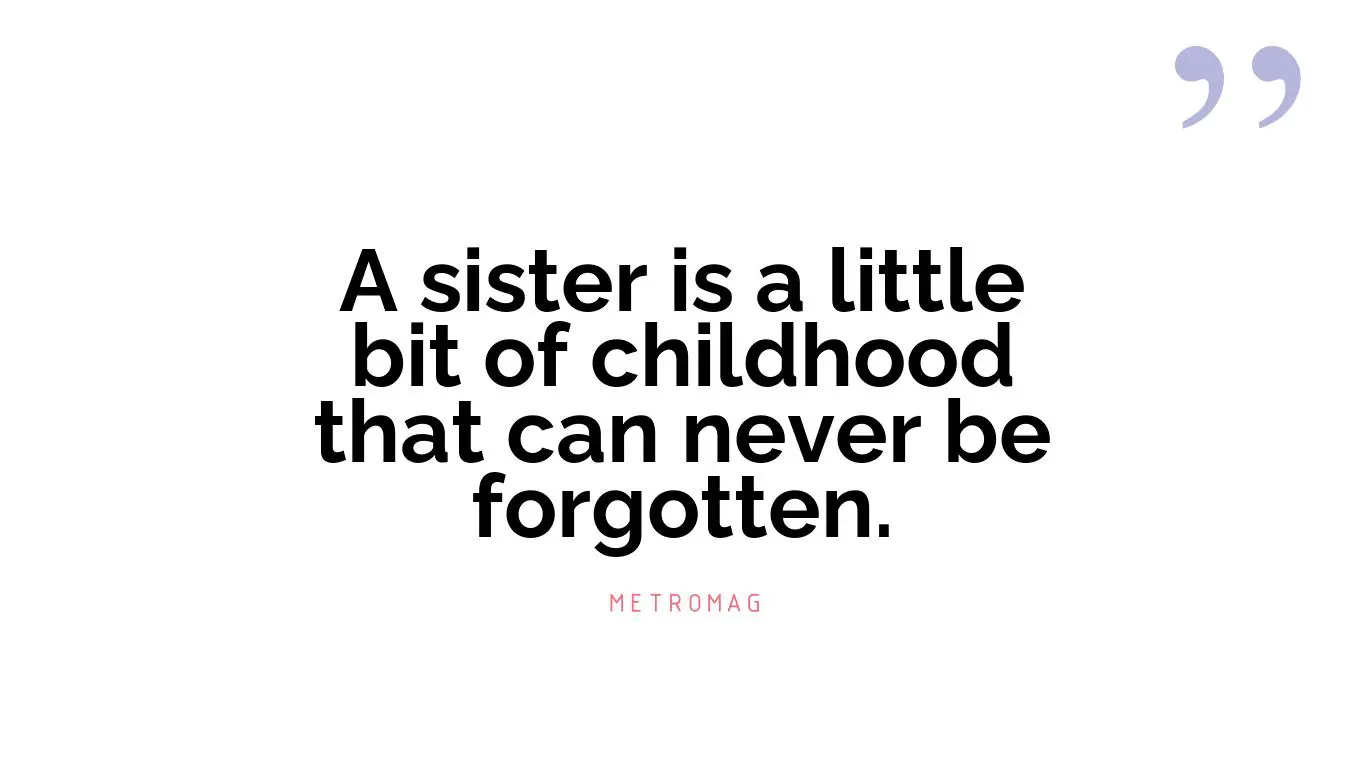 A sister is a little bit of childhood that can never be forgotten.