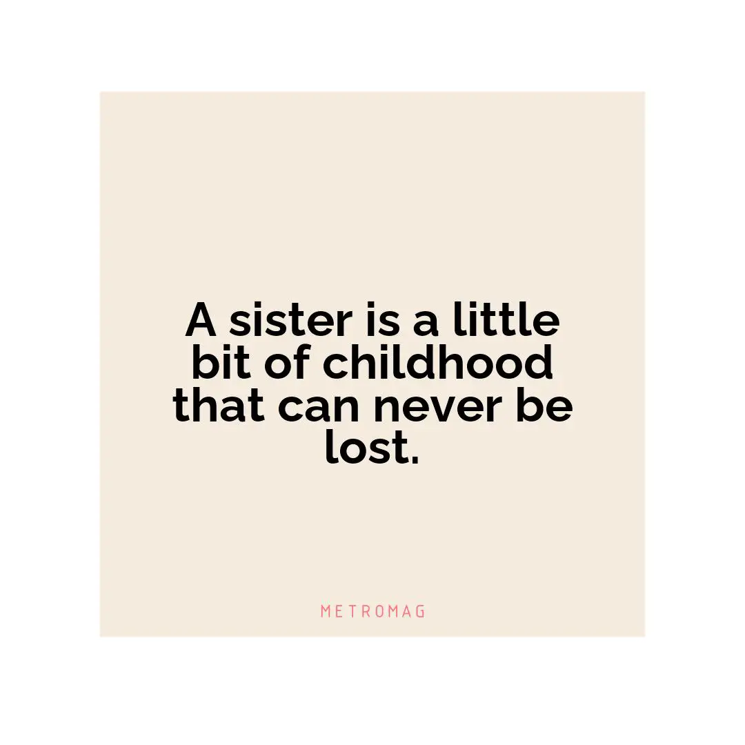A sister is a little bit of childhood that can never be lost.