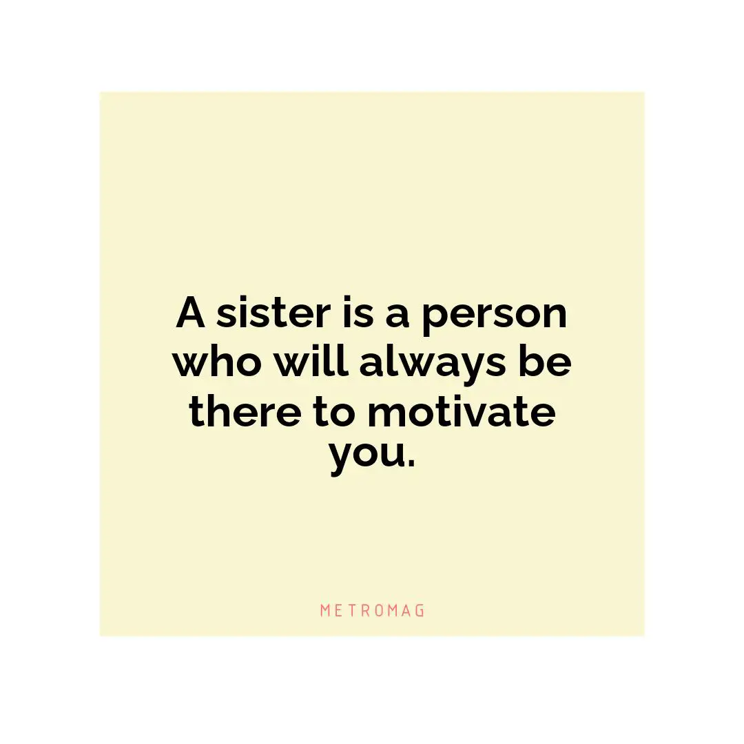 A sister is a person who will always be there to motivate you.