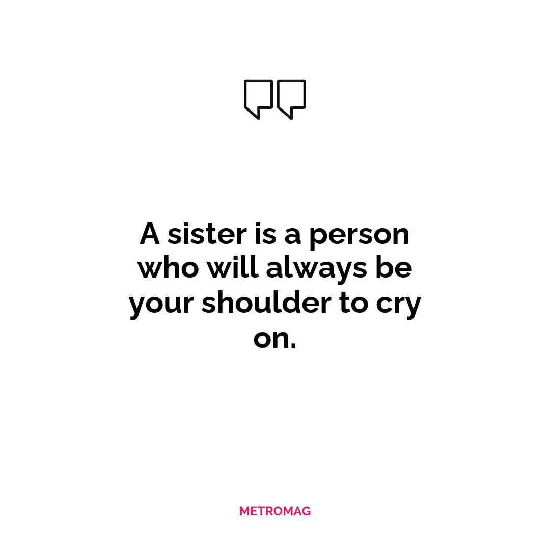 A sister is a person who will always be your shoulder to cry on.