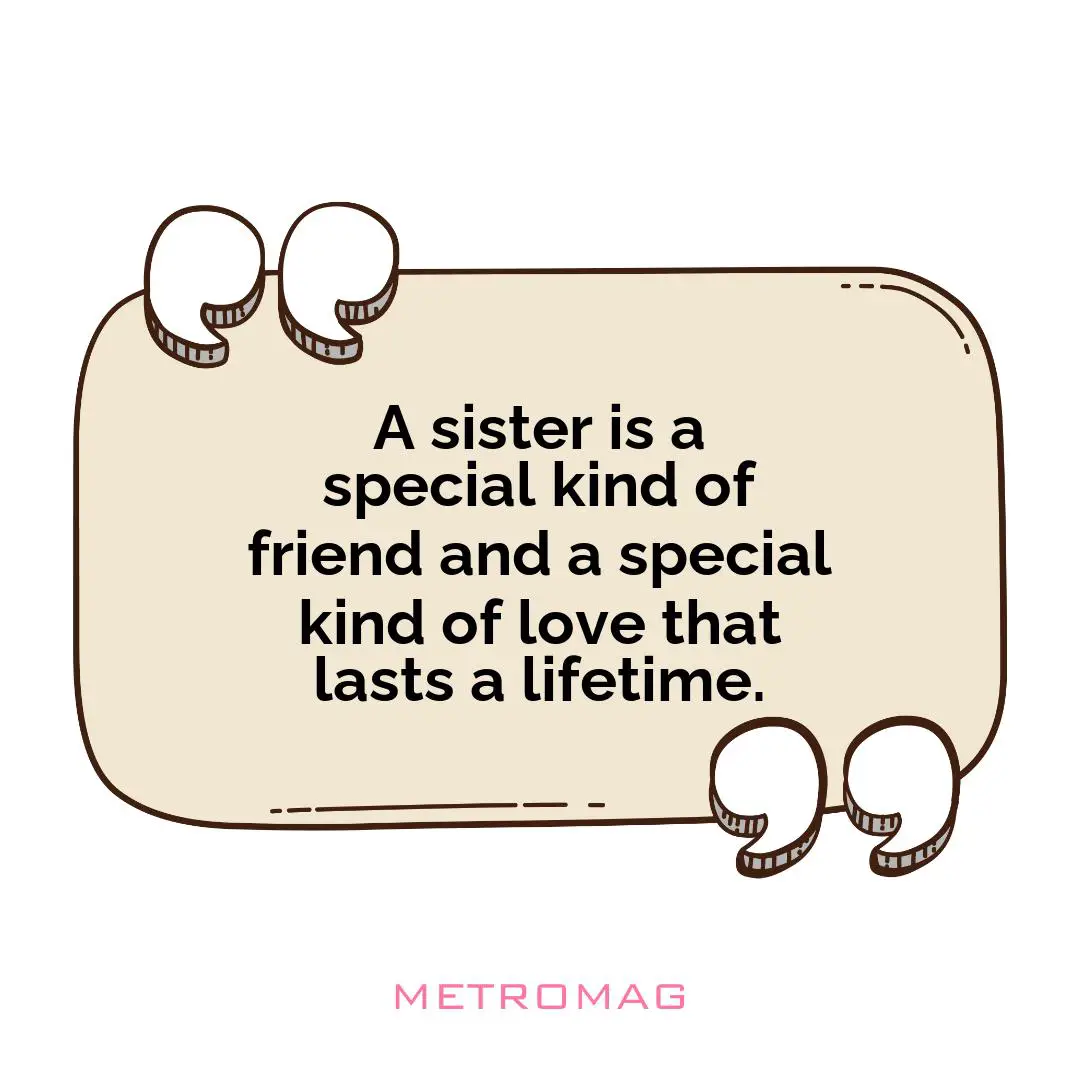 A sister is a special kind of friend and a special kind of love that lasts a lifetime.