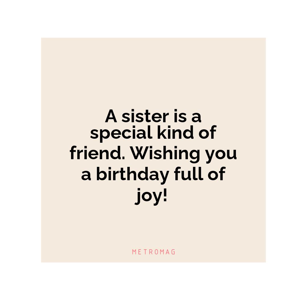 A sister is a special kind of friend. Wishing you a birthday full of joy!