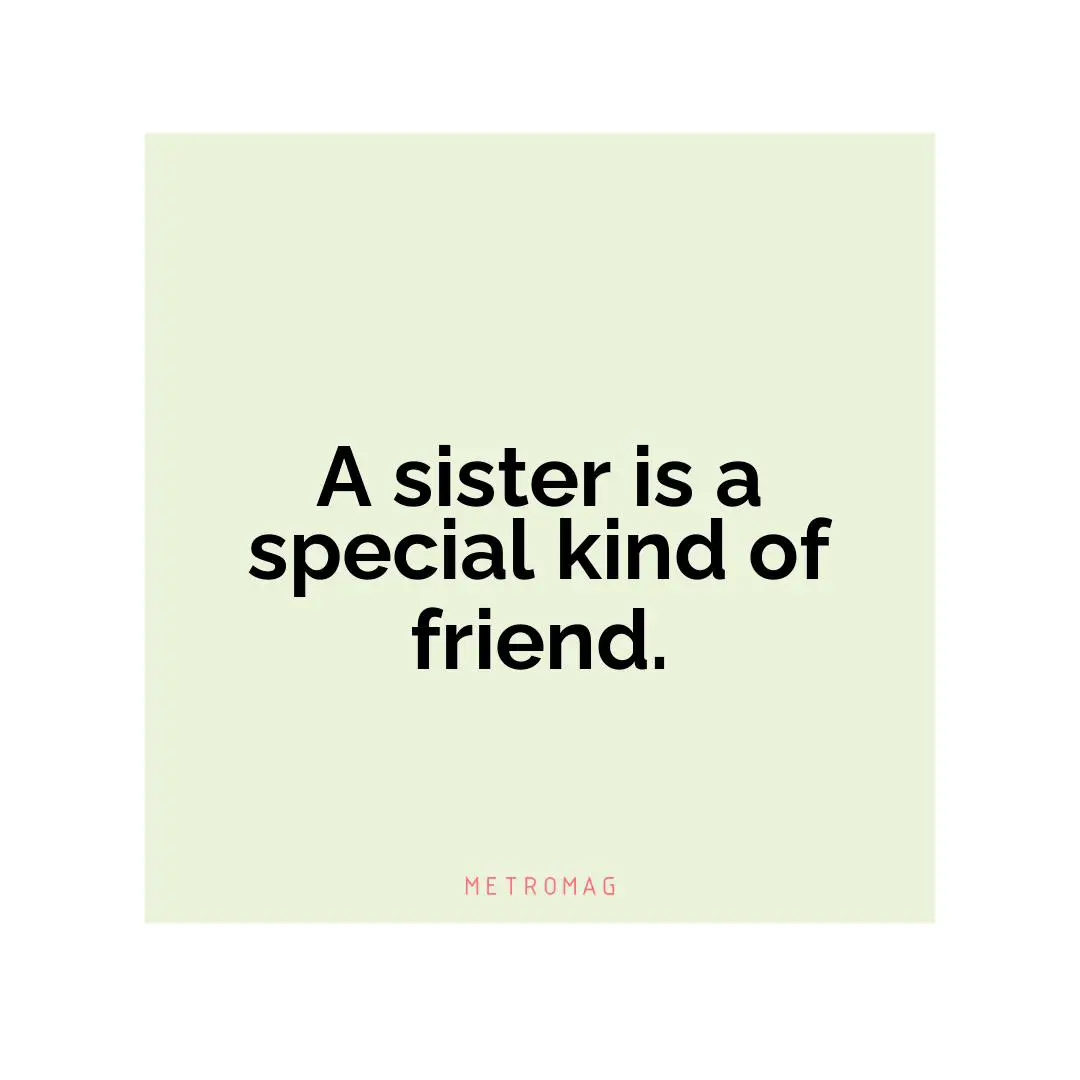 A sister is a special kind of friend.