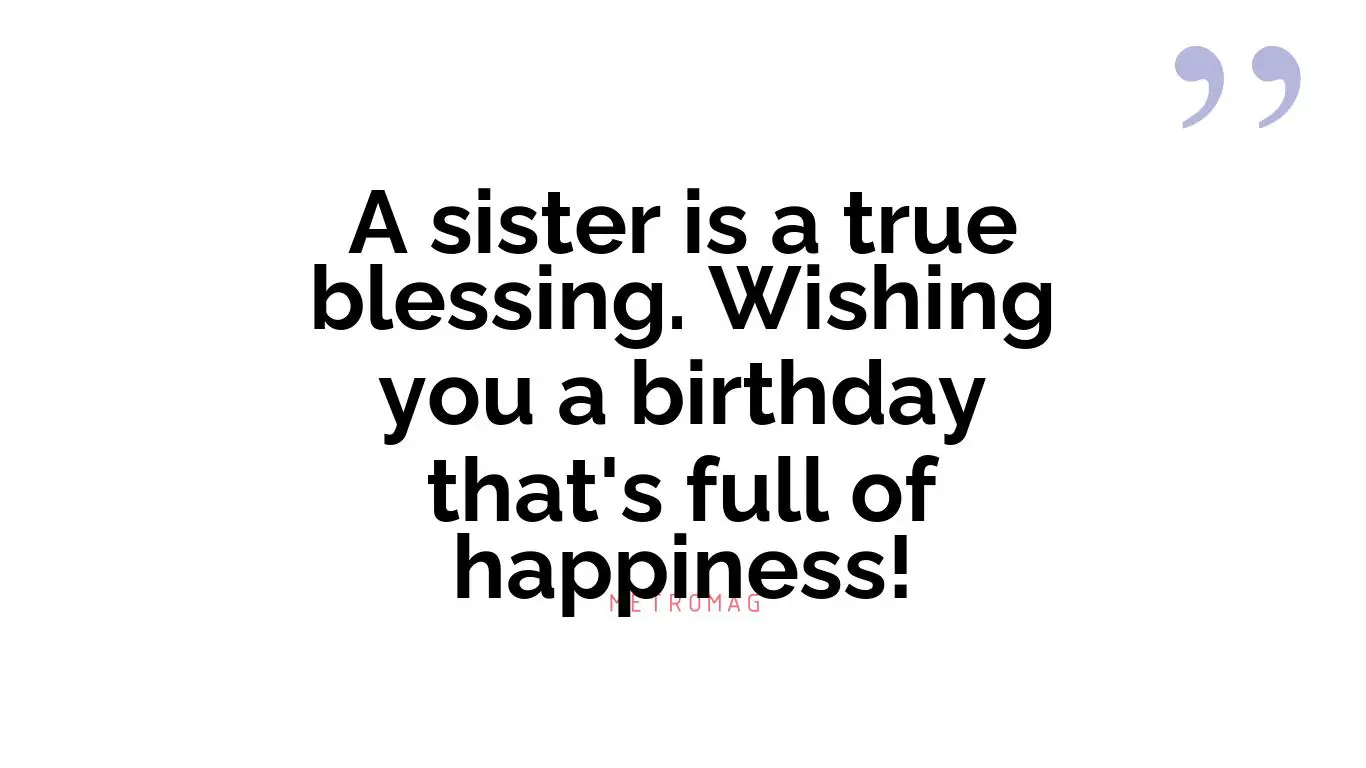 A sister is a true blessing. Wishing you a birthday that's full of happiness!