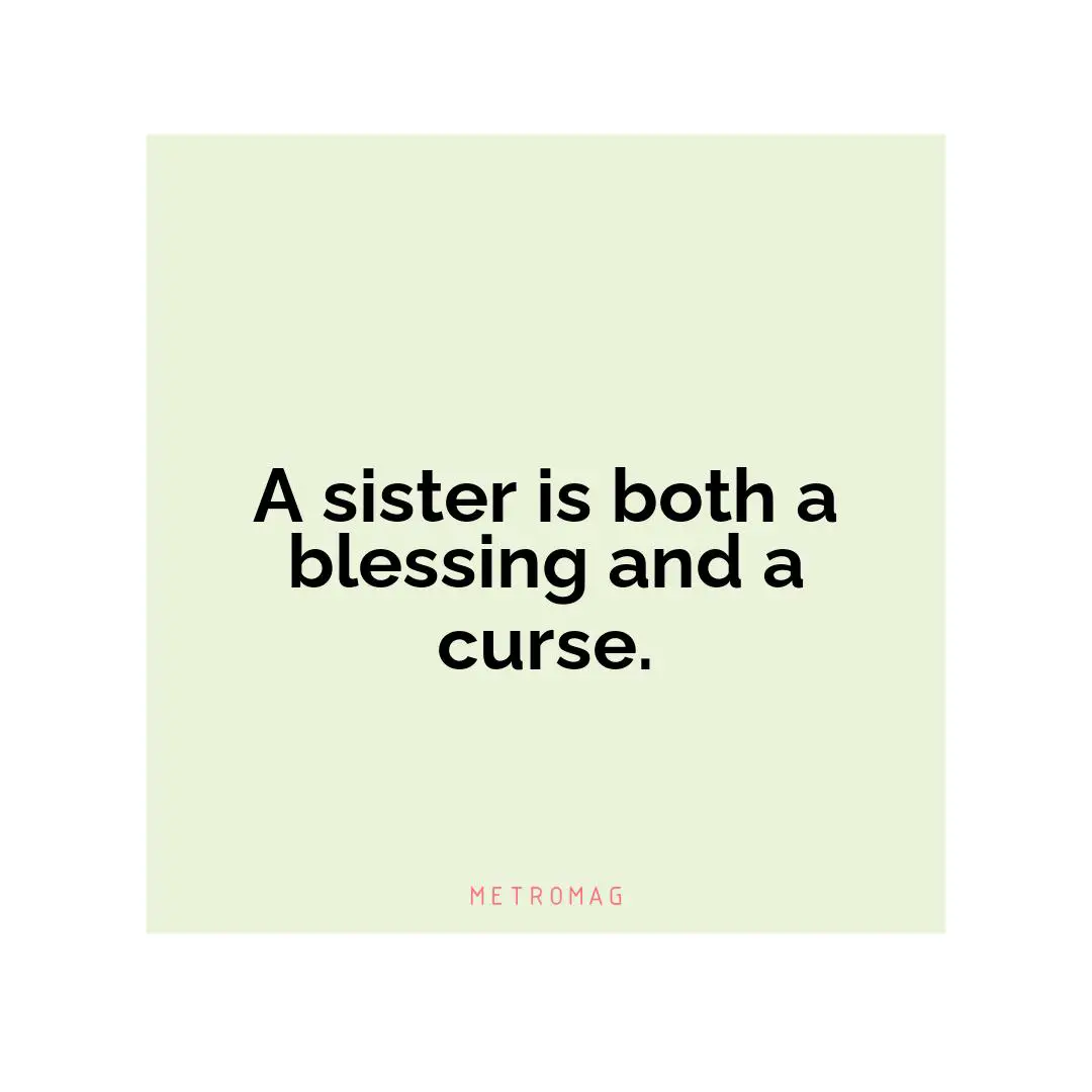 A sister is both a blessing and a curse.